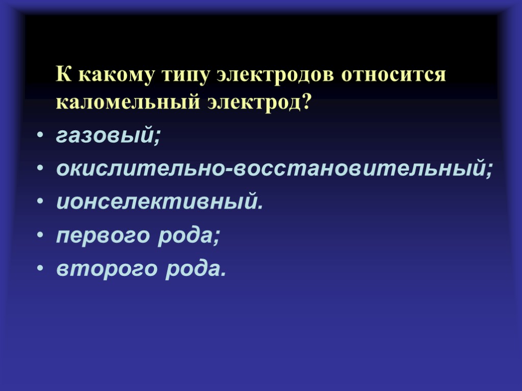 К какому типу электродов относится каломельный электрод? газовый; окислительно-восстановительный; ионселективный. первого рода; второго рода.